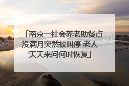 南京一社会养老助餐点没满月突然被叫停 老人天天来问何时恢复