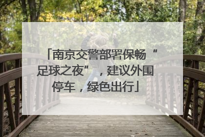 南京交警部署保畅“足球之夜”，建议外围停车，绿色出行