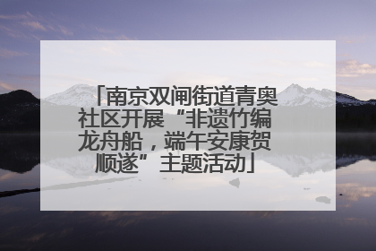 南京双闸街道青奥社区开展“非遗竹编龙舟船，端午安康贺顺遂”主题活动
