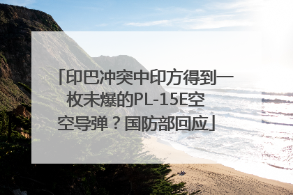 印巴冲突中印方得到一枚未爆的PL-15E空空导弹？国防部回应