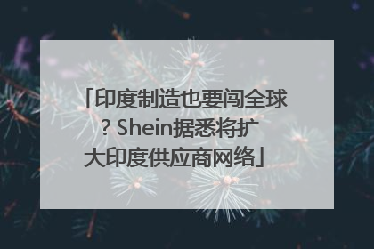 印度制造也要闯全球？Shein据悉将扩大印度供应商网络