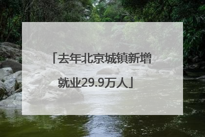去年北京城镇新增就业29.9万人