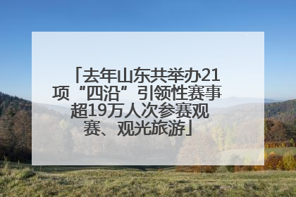 去年山东共举办21项“四沿”引领性赛事 超19万人次参赛观赛、观光旅游