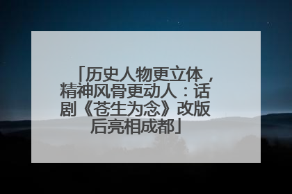历史人物更立体，精神风骨更动人：话剧《苍生为念》改版后亮相成都
