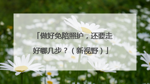 做好免陪照护，还要走好哪几步？（新视野）