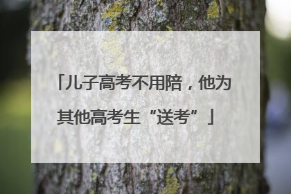 儿子高考不用陪，他为其他高考生“送考”