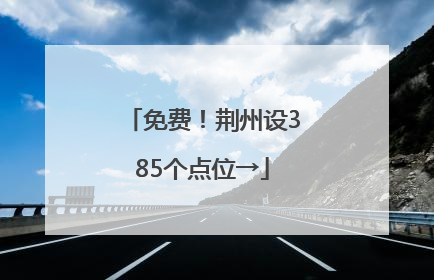 免费！荆州设385个点位→