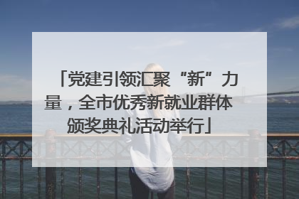 党建引领汇聚“新”力量，全市优秀新就业群体颁奖典礼活动举行