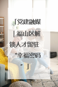 党建融媒｜福山区解锁人才留驻“幸福密码”