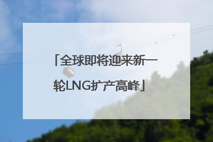 全球即将迎来新一轮LNG扩产高峰