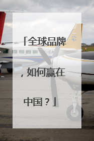 全球品牌，如何赢在中国？