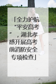 全力护航“平安高考”，湖北孝感开展高考前消防安全专项检查