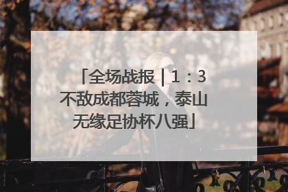 全场战报｜1：3不敌成都蓉城，泰山无缘足协杯八强
