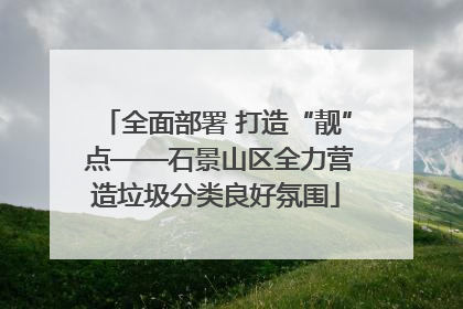 全面部署 打造“靓” 点——石景山区全力营造垃圾分类良好氛围