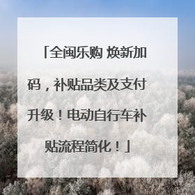 全闽乐购 焕新加码，补贴品类及支付升级！电动自行车补贴流程简化！