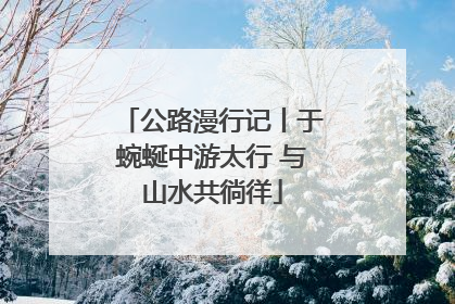 公路漫行记丨于蜿蜒中游太行 与山水共徜徉