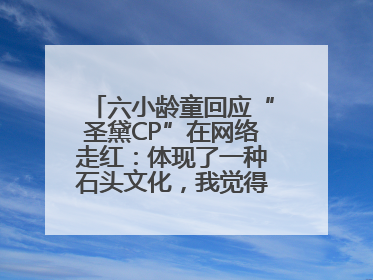 六小龄童回应“圣黛CP”在网络走红：体现了一种石头文化，我觉得挺有意思