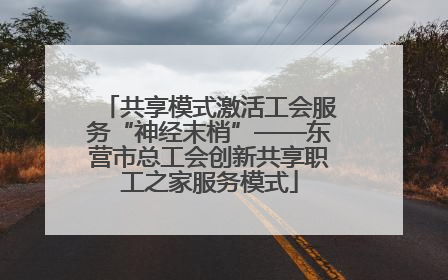 共享模式激活工会服务“神经末梢”——东营市总工会创新共享职工之家服务模式