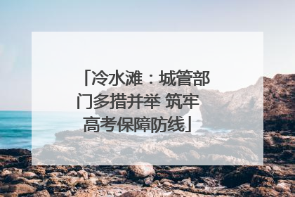 冷水滩：城管部门多措并举 筑牢高考保障防线