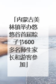 内蒙古美林镇举办悠悠谷首届粽子节600多名师生家长和游客参加