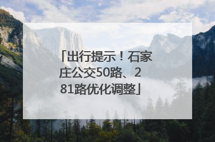 出行提示！石家庄公交50路、281路优化调整