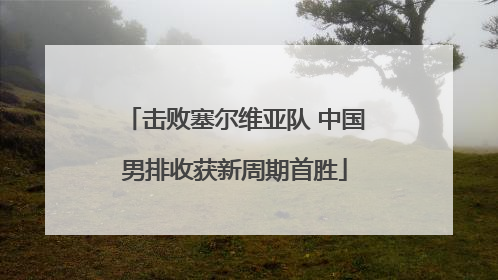 击败塞尔维亚队 中国男排收获新周期首胜
