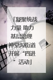 凝聚统战力量 助力基层治理 神堂沟街道开展“四进”活动