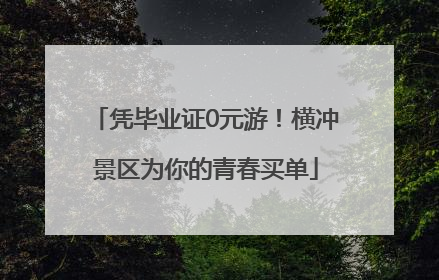 凭毕业证0元游！横冲景区为你的青春买单