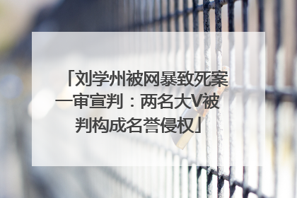 刘学州被网暴致死案一审宣判：两名大V被判构成名誉侵权