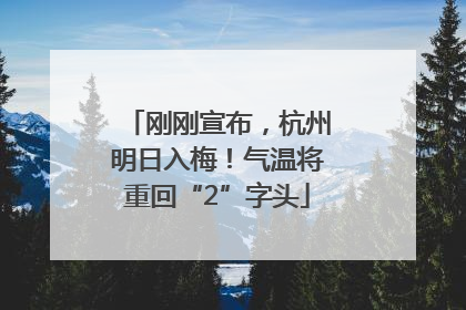 刚刚宣布，杭州明日入梅！气温将重回“2”字头