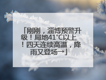 刚刚，淄博预警升级！局地41℃以上！四天连续高温，降雨又登场→