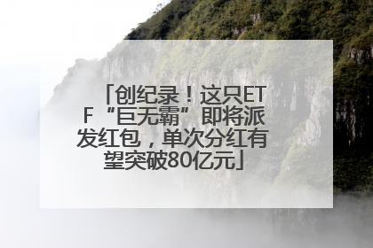 创纪录！这只ETF“巨无霸”即将派发红包，单次分红有望突破80亿元