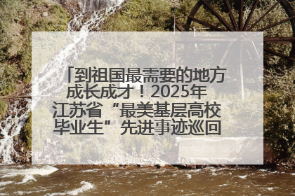到祖国最需要的地方成长成才！2025年江苏省“最美基层高校毕业生”先进事迹巡回宣讲会在宁启动