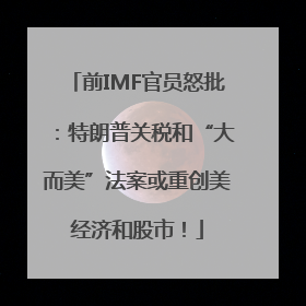 前IMF官员怒批：特朗普关税和“大而美”法案或重创美经济和股市！