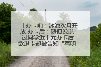 办卡前：泳池次月开放 办卡后：随便说说 过同学近千元办卡后欲退卡却被告知“写明不退不转”！