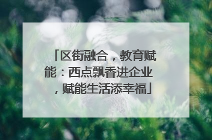 区街融合，教育赋能：西点飘香进企业，赋能生活添幸福