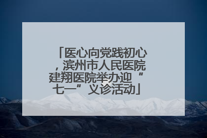 医心向党践初心，滨州市人民医院建翔医院举办迎“七一”义诊活动