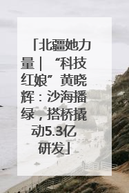 北疆她力量｜“科技红娘”黄晓辉：沙海播绿，搭桥撬动5.3亿研发