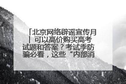 北京网络辟谣宣传月│ 可以高价购买高考试题和答案？考试季防骗必看，这些“内部消息”别轻信（一）