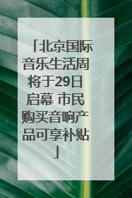 北京国际音乐生活周将于29日启幕 市民购买音响产品可享补贴