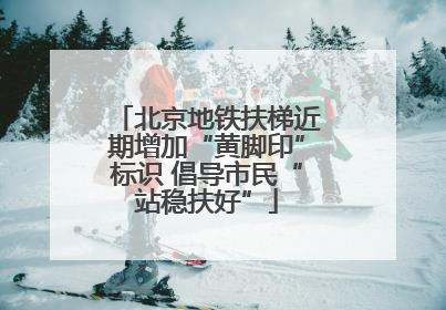 北京地铁扶梯近期增加“黄脚印”标识 倡导市民“站稳扶好”