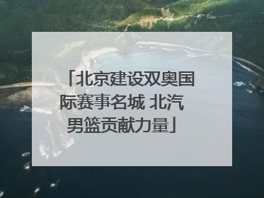北京建设双奥国际赛事名城 北汽男篮贡献力量
