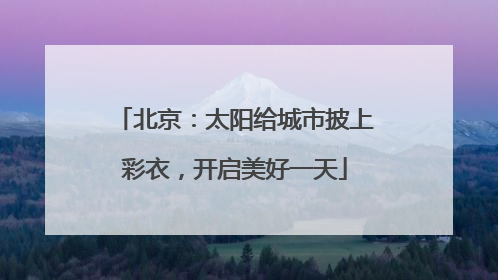 北京：太阳给城市披上彩衣，开启美好一天