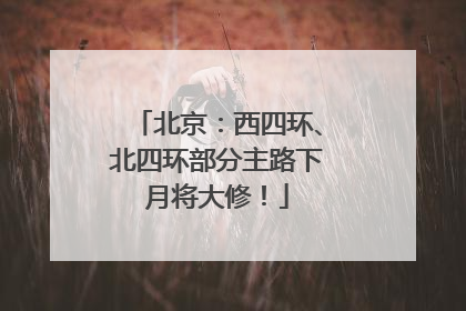 北京：西四环、北四环部分主路下月将大修！