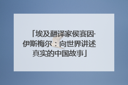 埃及翻译家侯赛因·伊斯梅尔：向世界讲述真实的中国故事