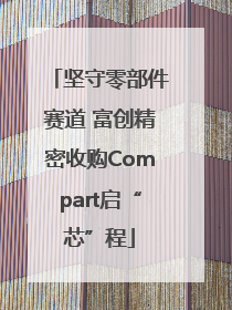 坚守零部件赛道 富创精密收购Compart启“芯”程