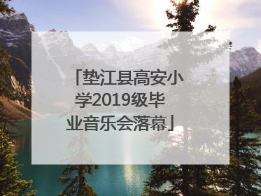 垫江县高安小学2019级毕业音乐会落幕