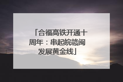 合福高铁开通十周年：串起皖赣闽发展黄金线