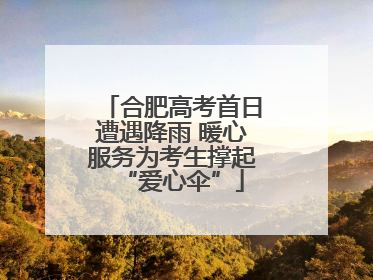 合肥高考首日遭遇降雨 暖心服务为考生撑起“爱心伞”