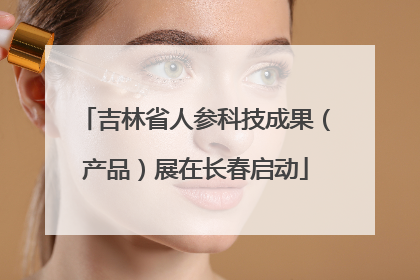 吉林省人参科技成果（产品）展在长春启动